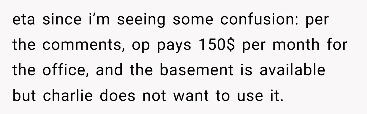 She Pays Extra for a Private Office, Now Her Roommate Wants to Turn It Into a Guest Room eta since i’m seeing some confusion: per the comments, op pays 150$ per month for the office, and the basement is available but charlie does not want to use it.