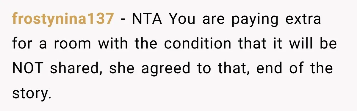 She Pays Extra for a Private Office, Now Her Roommate Wants to Turn It Into a Guest Room frostynina137 − NTA You are paying extra for a room with the condition that it will be NOT shared, she agreed to that, end of the story.