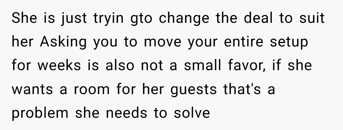 She Pays Extra for a Private Office, Now Her Roommate Wants to Turn It Into a Guest Room She is just tryin gto change the deal to suit her Asking you to move your entire setup for weeks is also not a small favor, if she wants a...