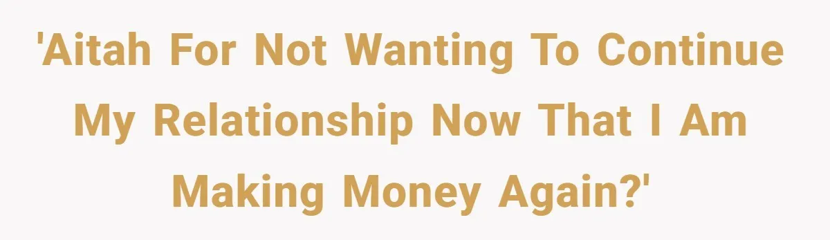 'AITAH for not wanting to continue my relationship now that I am making money again?'