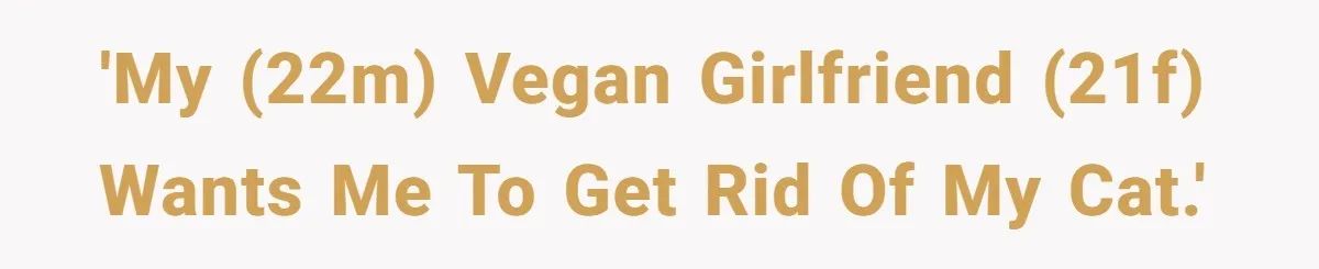 'My (22M) vegan girlfriend (21F) wants me to get rid of my cat.'