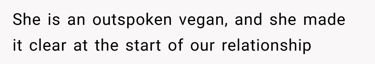 She is an outspoken vegan, and she made it clear at the start of our relationship