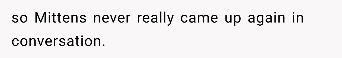 so Mittens never really came up again in conversation.