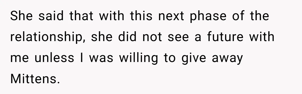 She said that with this next phase of the relationship, she did not see a future with me unless I was willing to give away Mittens.