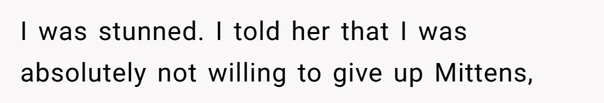 I was stunned. I told her that I was absolutely not willing to give up Mittens,