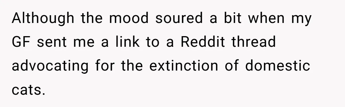 Although the mood soured a bit when my GF sent me a link to a Reddit thread advocating for the extinction of domestic cats.