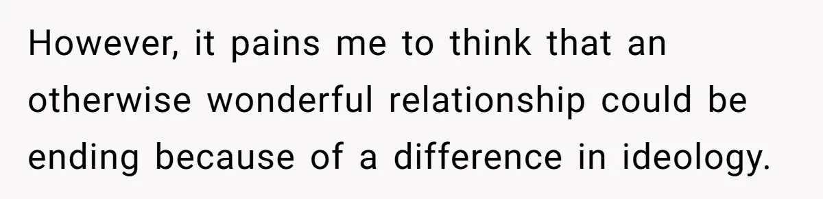 However, it pains me to think that an otherwise wonderful relationship could be ending because of a difference in ideology.