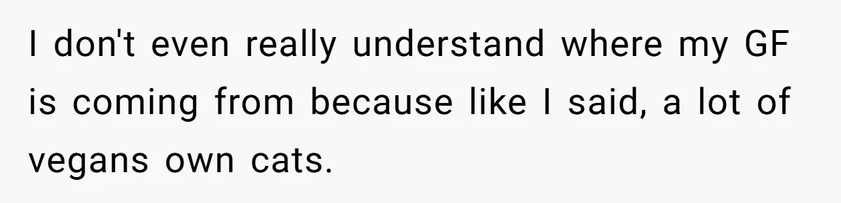 I don't even really understand where my GF is coming from because like I said, a lot of vegans own cats.