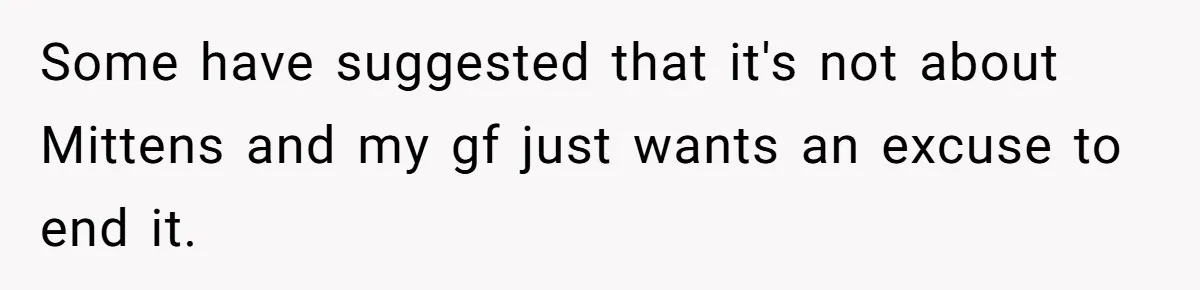 Some have suggested that it's not about Mittens and my gf just wants an excuse to end it.