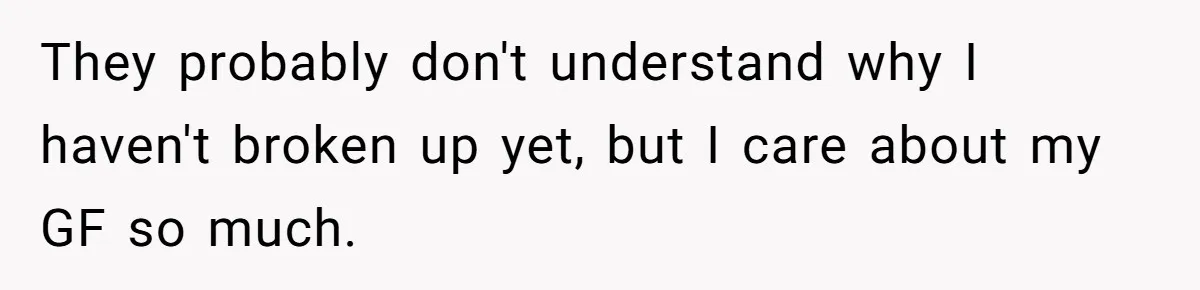 They probably don't understand why I haven't broken up yet, but I care about my GF so much.