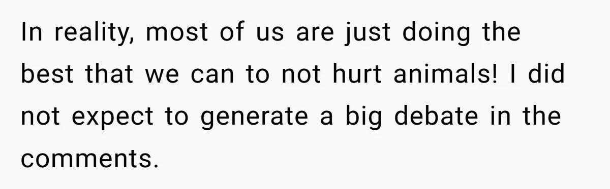 In reality, most of us are just doing the best that we can to not hurt animals! I did not expect to generate a big debate in the comments.