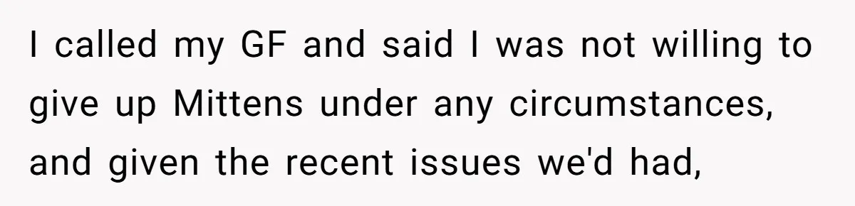 I called my GF and said I was not willing to give up Mittens under any circumstances, and given the recent issues we'd had,