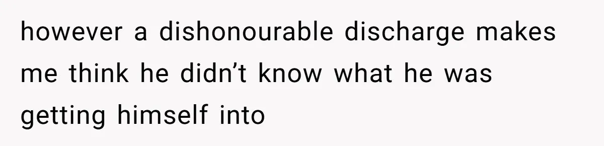 however a dishonourable discharge makes me think he didn’t know what he was getting himself into