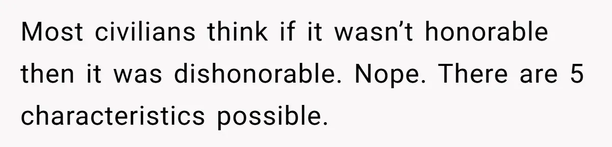 Most civilians think if it wasn’t honorable then it was dishonorable. Nope. There are 5 characteristics possible.