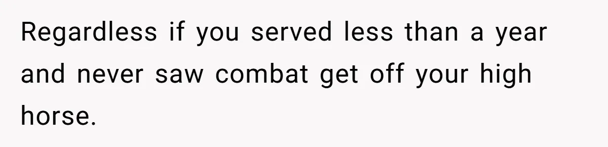 Regardless if you served less than a year and never saw combat get off your high horse.