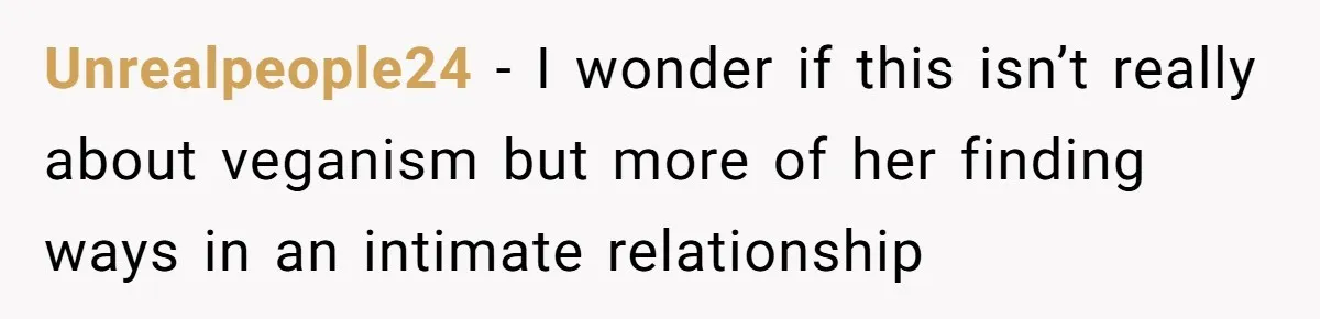 Unrealpeople24 − I wonder if this isn’t really about veganism but more of her finding ways in an intimate relationship