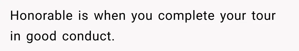 Honorable is when you complete your tour in good conduct.