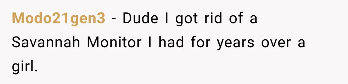 Modo21gen3 − Dude I got rid of a Savannah Monitor I had for years over a girl.