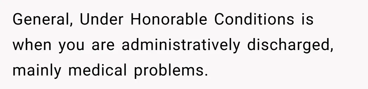 General, Under Honorable Conditions is when you are administratively discharged, mainly medical problems.