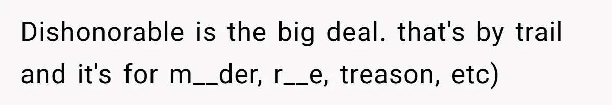 Dishonorable is the big deal. that's by trail and it's for m__der, r__e, treason, etc)