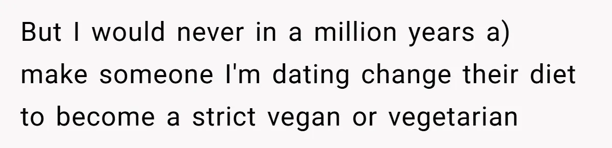 But I would never in a million years a) make someone I'm dating change their diet to become a strict vegan or vegetarian