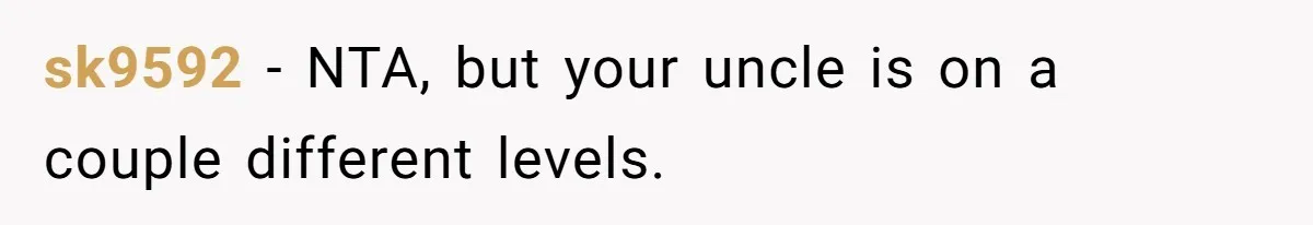 sk9592 − NTA, but your uncle is on a couple different levels.