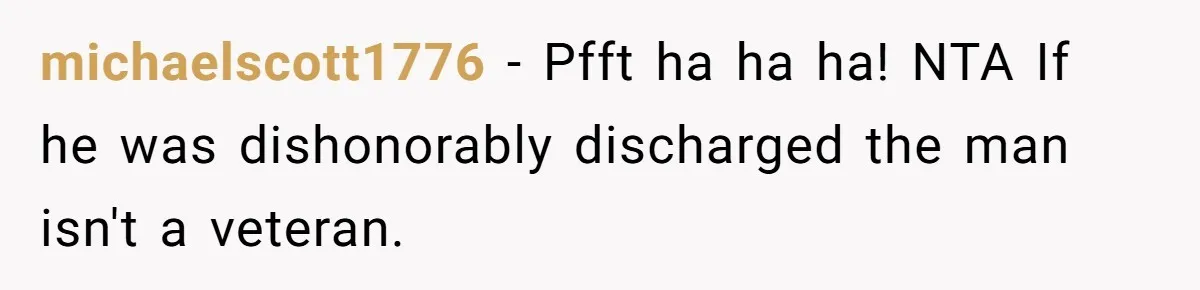 michaelscott1776 − Pfft ha ha ha! NTA If he was dishonorably discharged the man isn't a veteran.