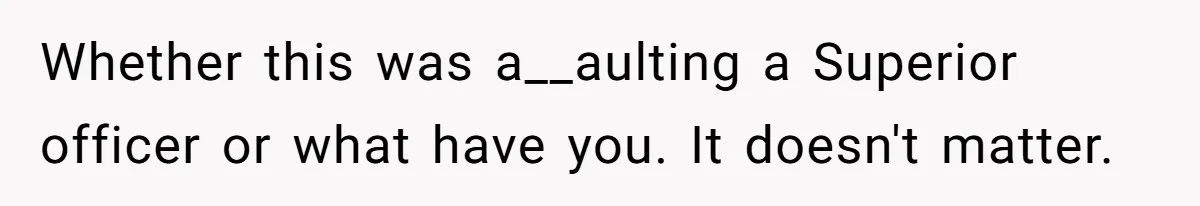 Whether this was a__aulting a Superior officer or what have you. It doesn't matter.