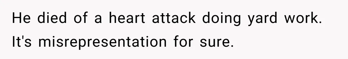 He died of a heart attack doing yard work. It's misrepresentation for sure.