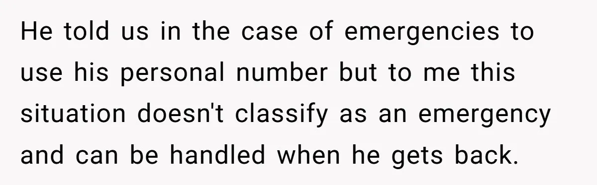 He told us in the case of emergencies to use his personal number but to me this situation doesn't classify as an emergency and can be handled when he gets...