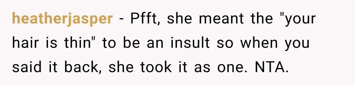 heatherjasper − Pfft, she meant the "your hair is thin" to be an insult so when you said it back, she took it as one. NTA.