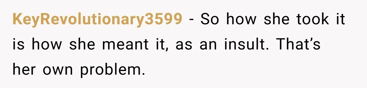 KeyRevolutionary3599 − So how she took it is how she meant it, as an insult. That’s her own problem.