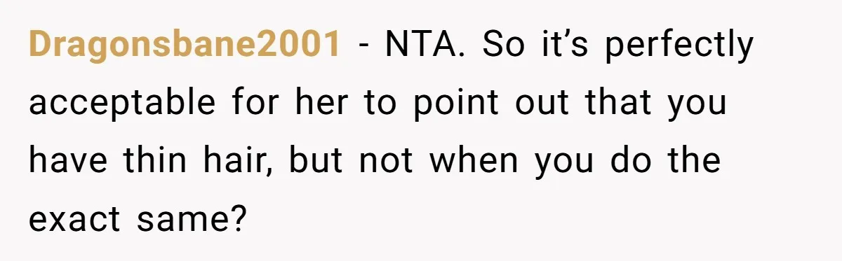 Dragonsbane2001 − NTA. So it’s perfectly acceptable for her to point out that you have thin hair, but not when you do the exact same?