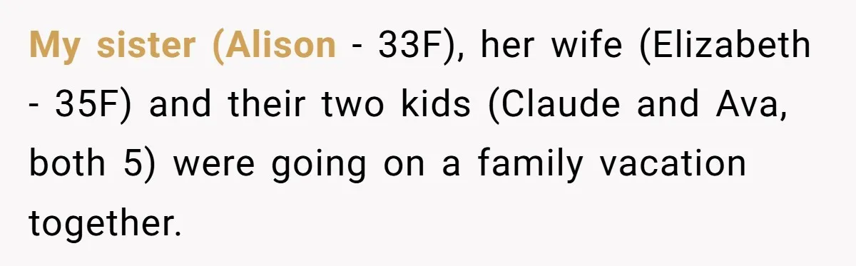 My sister (Alison - 33F), her wife (Elizabeth - 35F) and their two kids (Claude and Ava, both 5) were going on a family vacation together.