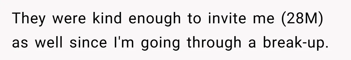 They were kind enough to invite me (28M) as well since I'm going through a break-up.