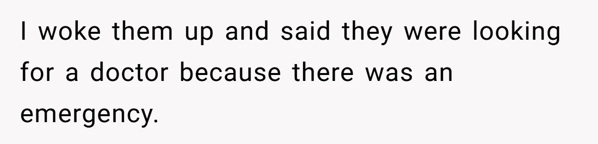 I woke them up and said they were looking for a doctor because there was an emergency.