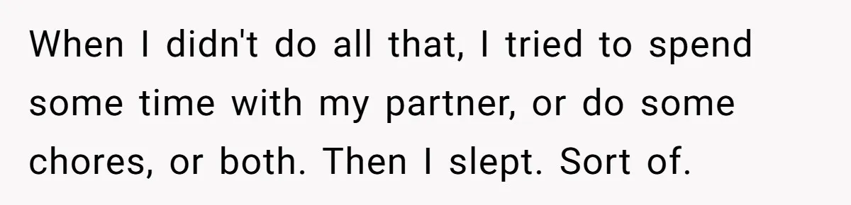 When I didn't do all that, I tried to spend some time with my partner, or do some chores, or both. Then I slept. Sort of.