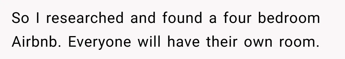 So I researched and found a four bedroom Airbnb. Everyone will have their own room.