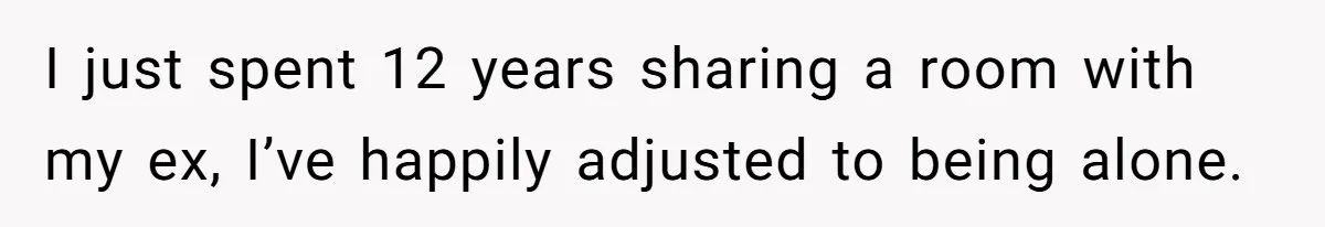 I just spent 12 years sharing a room with my ex, I’ve happily adjusted to being alone.