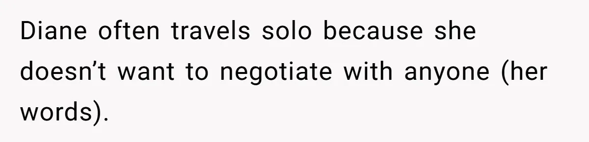 Diane often travels solo because she doesn’t want to negotiate with anyone (her words).