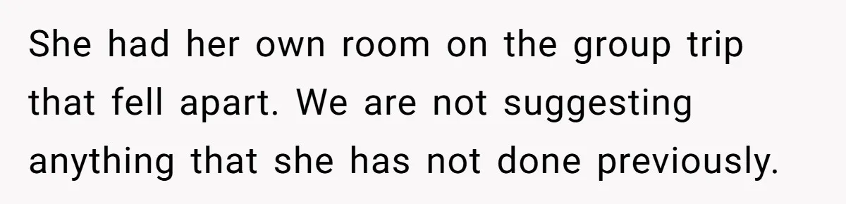 She had her own room on the group trip that fell apart. We are not suggesting anything that she has not done previously.