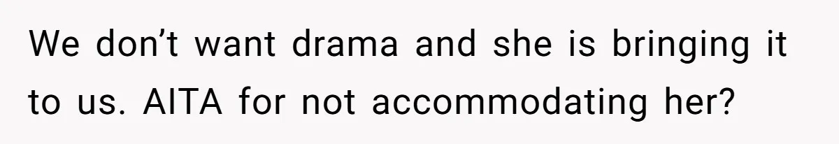 We don’t want drama and she is bringing it to us. AITA for not accommodating her?