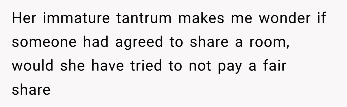 Her immature tantrum makes me wonder if someone had agreed to share a room, would she have tried to not pay a fair share