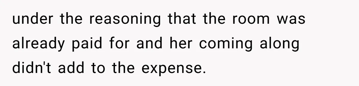 under the reasoning that the room was already paid for and her coming along didn't add to the expense.