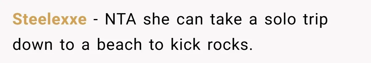 Steelexxe − NTA she can take a solo trip down to a beach to kick rocks.
