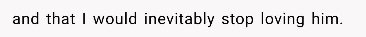 and that I would inevitably stop loving him.