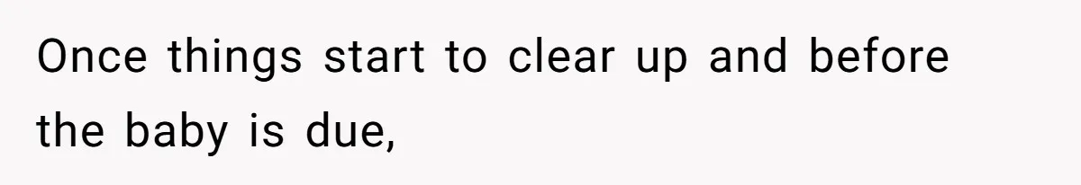 Once things start to clear up and before the baby is due,