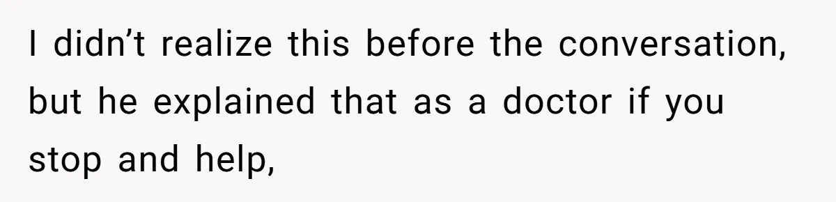 I didn’t realize this before the conversation, but he explained that as a doctor if you stop and help,