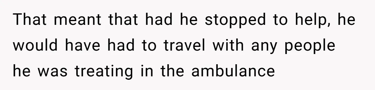 That meant that had he stopped to help, he would have had to travel with any people he was treating in the ambulance