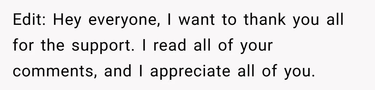 Edit: Hey everyone, I want to thank you all for the support. I read all of your comments, and I appreciate all of you.